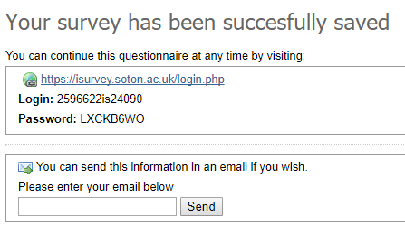 You can continue this questionnaire at any time by visiting: https://isurvey.soton.ac.uk/login.php Login: 2596583is24090 Password: BG935D6A You can send this information in an email if you wish. Please enter your email below